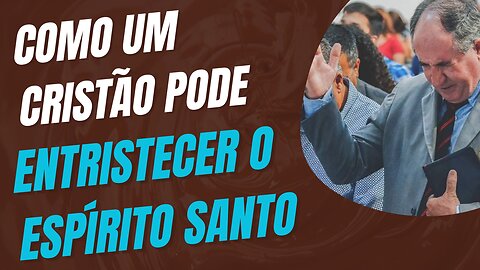 COMO UM CRISTÃO PODE ENTRISTECER O ESPÍRITO SANTO?