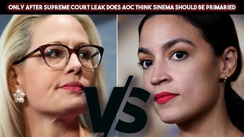 Only After Supreme Court Leak Does AOC Think Sinema Should Be Primaried