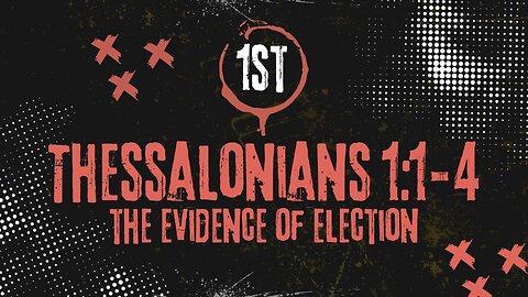 The Evidence of Election - 1st Thessalonians 1:1-4