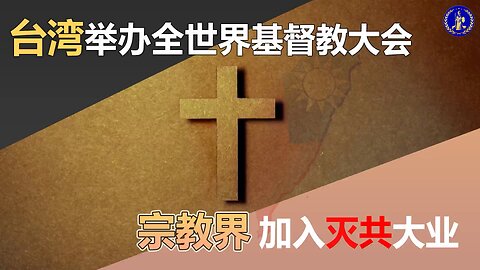 台湾举办全世界基督教大会，宗教界加入灭共大业