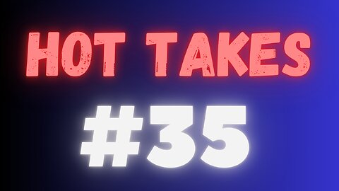 Hot Takes (May 7th, 2023)