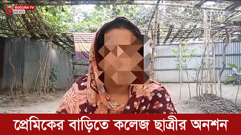 বিয়ের দাবিতে প্রেমিকের বাড়িতে কলেজ ছাত্রীর অনশন, পলাতক প্রেমিক - বগুড়া টিভি