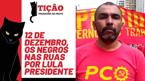 12 de dezembro, os negros nas ruas por Lula presidente - Tição, Programa de Preto nº 148 - 16/12/21