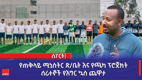 የጠቅላይ ሚኒስትር ጽ/ቤት እና የጫካ ፕሮጀክት ሰራተኞች የእግር ኳስ ጨዋታ