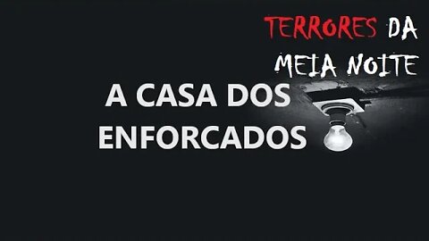A CASA DOS ENFORCADOS - Terrores da meia noite