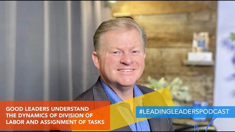 GOOD LEADERS UNDERSTAND THE DYNAMICS OF DIVISION OF LABOR AND ASSIGNMENT OF TASKS by J Loren Norris