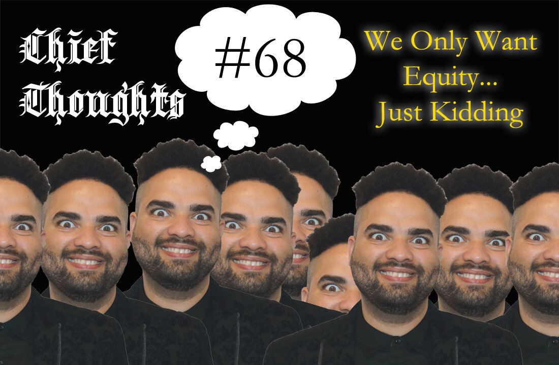Chief Thoughts #068: We Only Want Equity... Just Kidding