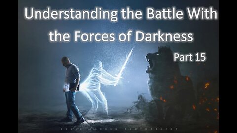 12-1-2021 Understanding the Battle with the Forces of Darkness - Part 15