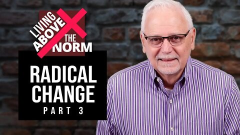 Living Above the Norm: Radical Change Part 3