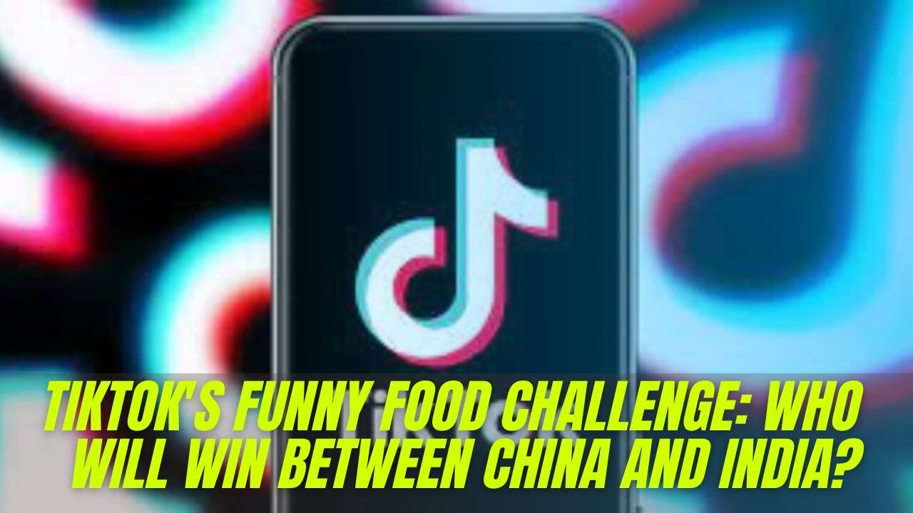 TIKTOK'S FUNNY FOOD CHALLENGE: WHO WILL WIN BETWEEN CHINA AND INDIA?