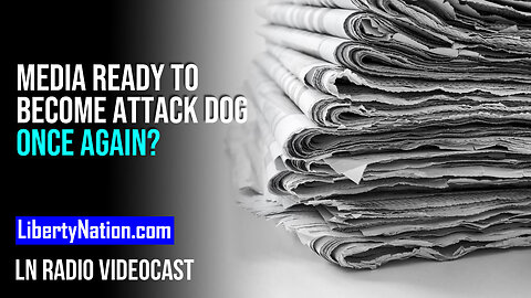 Media Ready to Become Attack Dog Once Again? – LN Radio Videocast