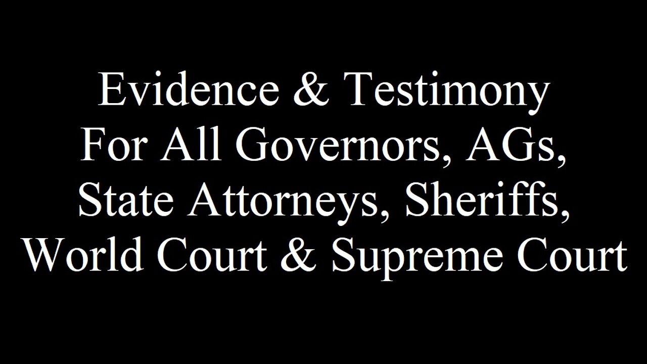 Evidence & Testimony For All Governors, AGs, State Attorneys, Sheriffs, World Court & Supreme Court