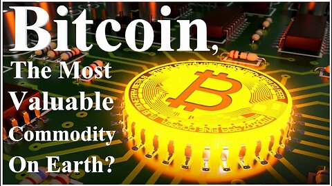 Bitcoin, The Most Valuable Commodity On Earth?