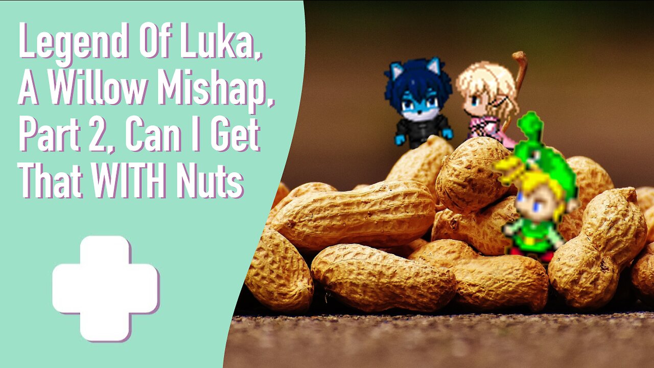 Legend Of Luka, A Willow Mishap, Part 2 Can I Get That WITH Nuts