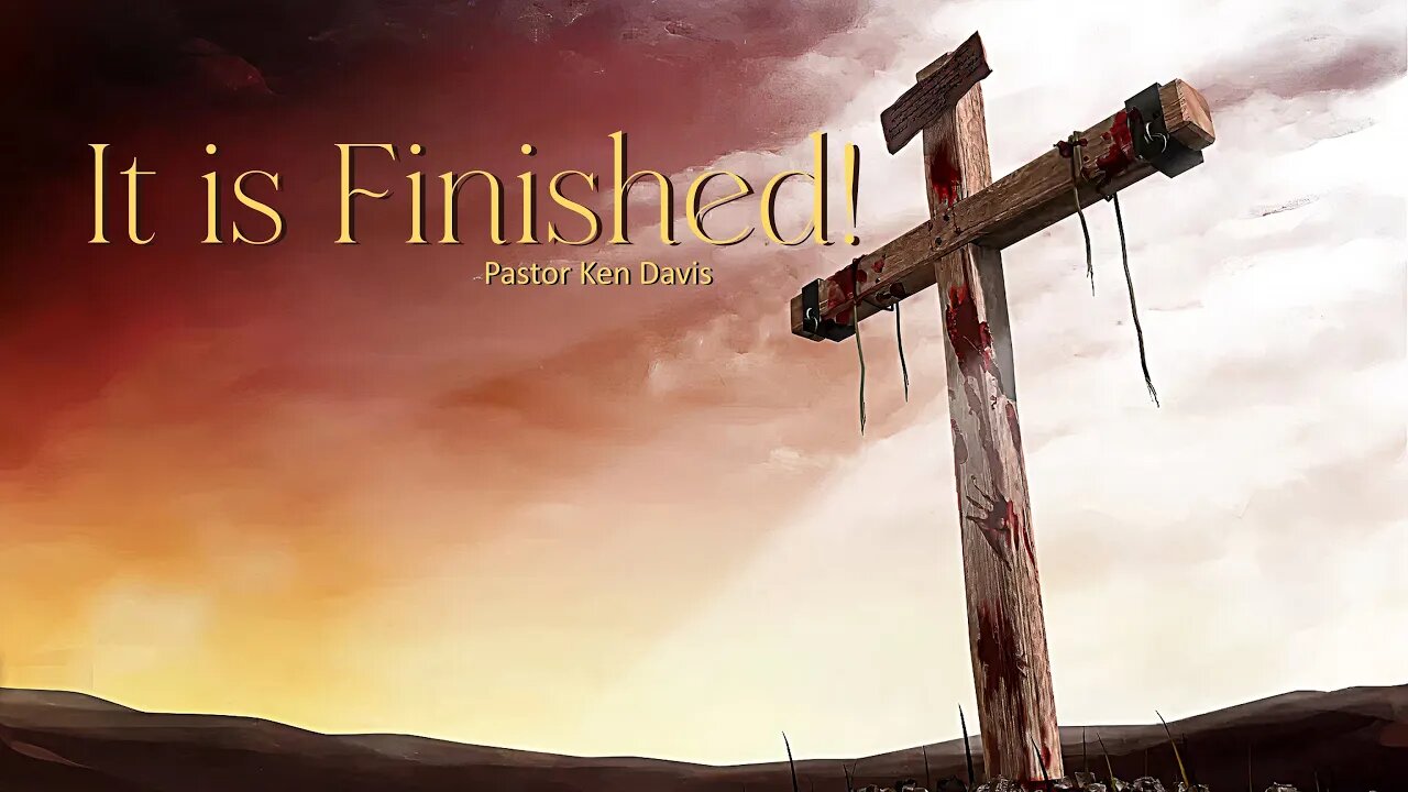 "It is Finished!" Pastor Ken Davis 04-16-22