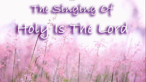 The Singing Of Holy Is The Lord