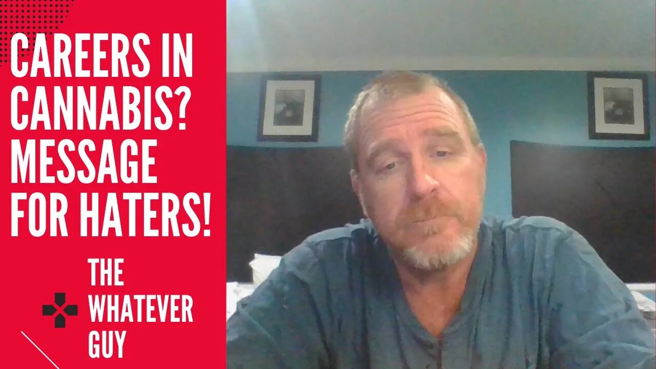 Careers in Cannabis? Message for Haters! The Whatever Guy