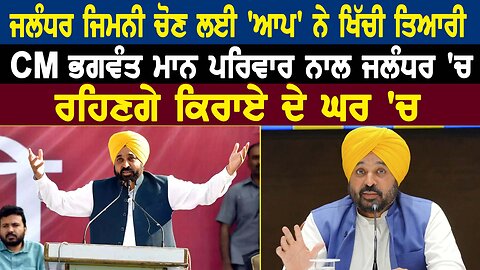 ਜਲੰਧਰ ਜ਼ਿਮਨੀ ਚੋਣ ਲਈ 'ਆਪ' ਨੇ ਖਿੱਚੀ ਤਿਆਰੀ CM ਭਗਵੰਤ ਮਾਨ ਪਰਿਵਾਰ ਨਾਲ ਜਲੰਧਰ 'ਚ ਰਹਿਣਗੇ ਕਿਰਾਏ ਦੇ ਘਰ 'ਚ