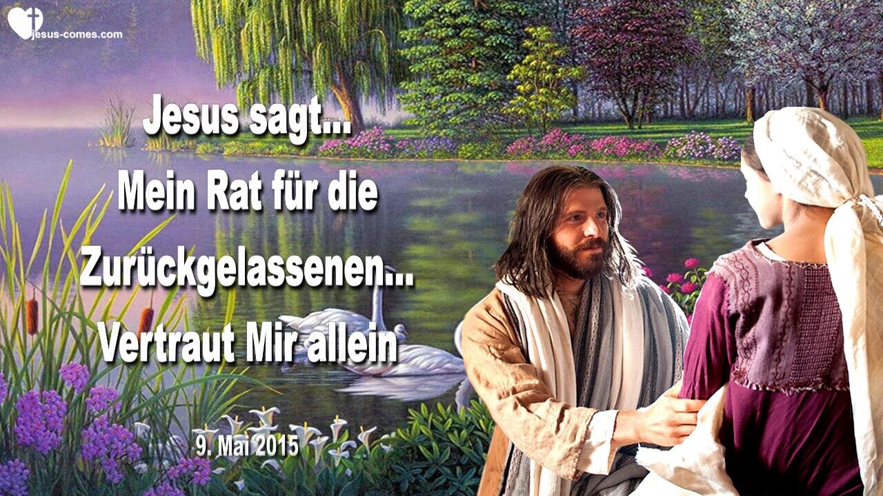 09.05.2015 ❤️ Trübsalszeit... Jesus sagt... Dies ist Mein Rat für die Zurückgelassenen... Vertraut Mir allein!