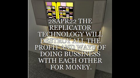 28APR22 THE REPLICATOR TECHNOLOGY WILL DESTROY ALL THE PROFIT AND WAYS OF DOING BUSINESS WITH EACH