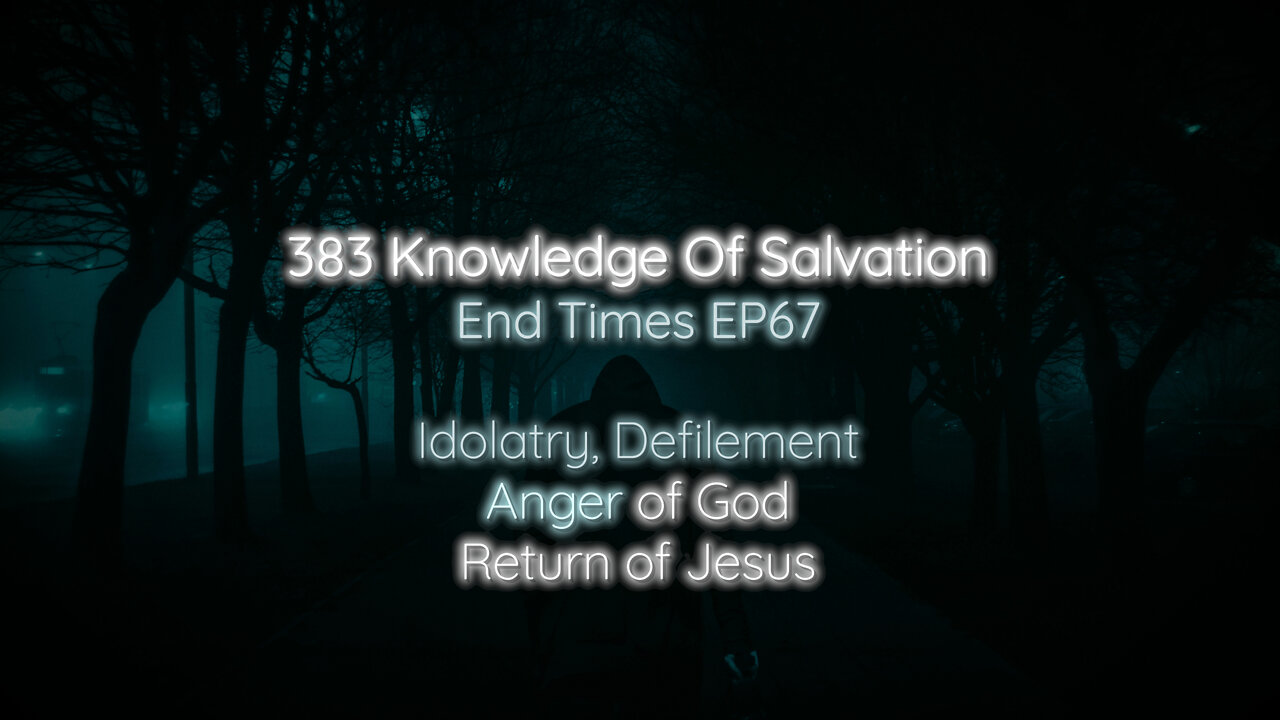 383 Knowledge Of Salvation - End Times EP67 - Idolatry, Defilement, Anger of God, Return of Jesus