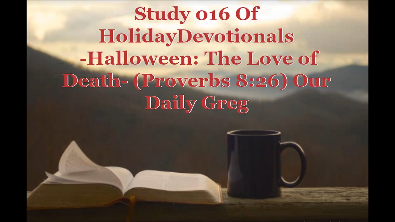 016 "Halloween: The Love of Death" (Proverbs 8:26) Our Daily Greg