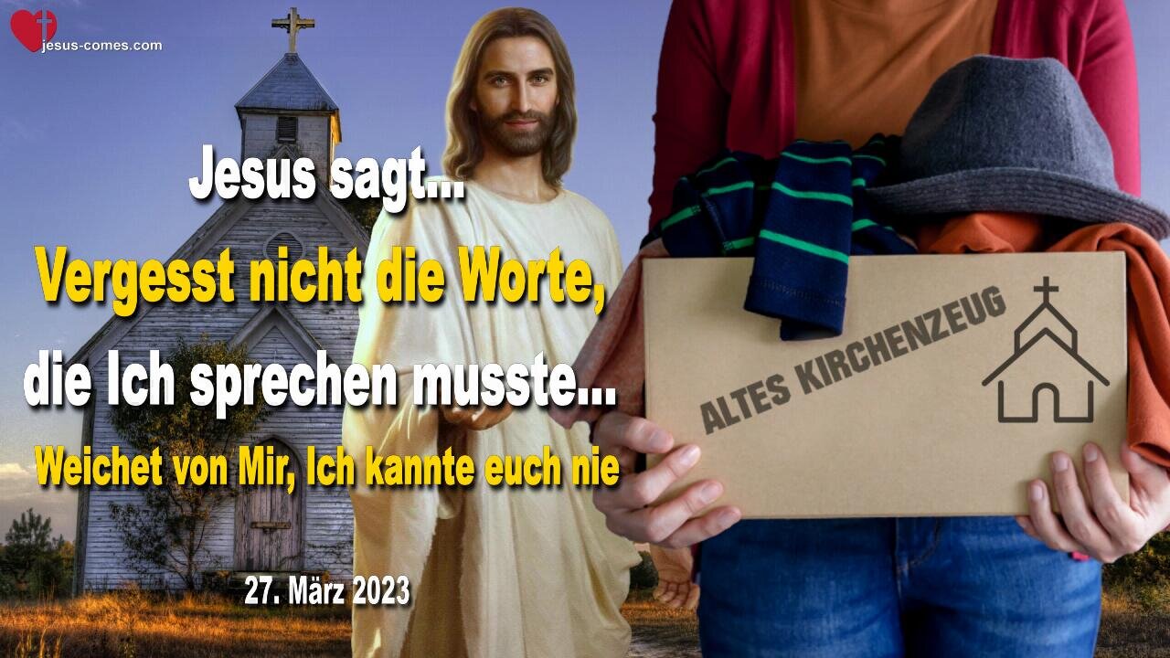 27.03.2023 ❤️ Jesus sagt... Vergesst nicht die Worte, die Ich sprechen musste... Weichet von Mir, Ich kannte euch nie !