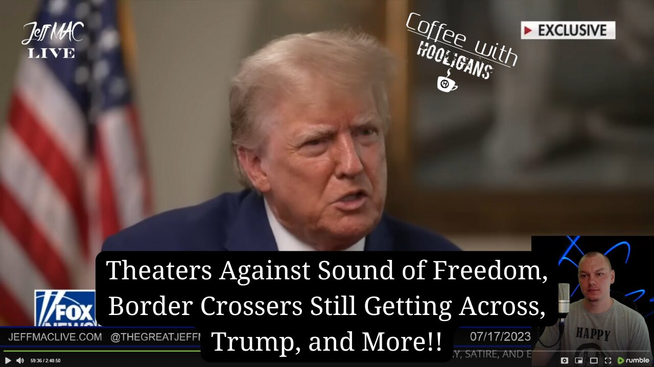 Theaters Against Sound of Freedom, Border Crossers Still Getting Across, Trump, and More!!