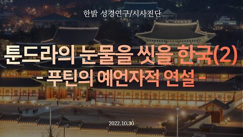 [한밝 성경연구/시사진단] 툰드라의 눈물을 씻을 한국(2) - 푸틴의 예언자적 연설 - 221030(일) 한밝모바일교회