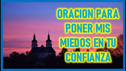 ORACION PARA PONER MIS MIEDOS EN TU CONFIANZA