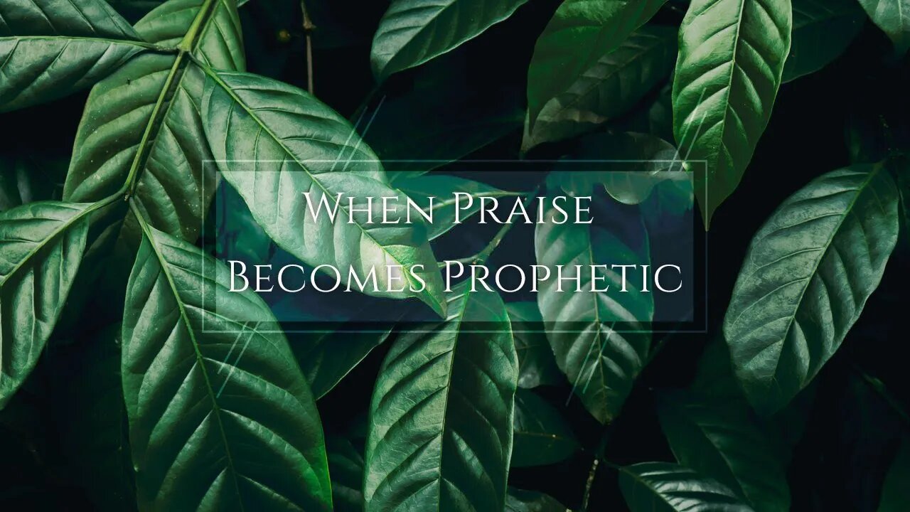 When Praise Becomes Prophetic