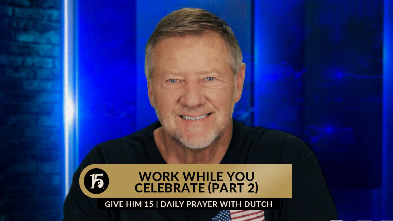 Work While You Celebrate (Part 2) | Give Him 15: Daily Prayer with Dutch | June 15, 2023