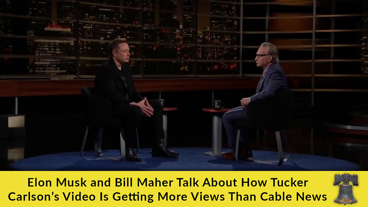 Elon Musk and Bill Maher Talk About How Tucker Carlson’s Video Is Getting More Views Than Cable News