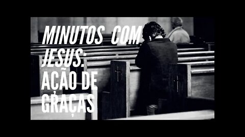 MINUTOS COM CRISTO JESUS: AÇÃO DE GRAÇAS: