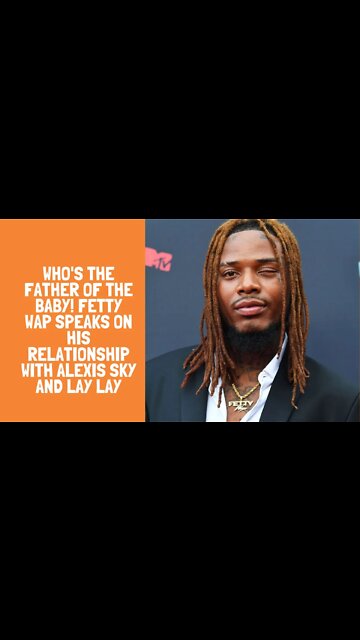 WHO'S THE FATHER OF THE BABY! Fetty Wap speaks on his relationship with Alexis Sky and Lay Lay