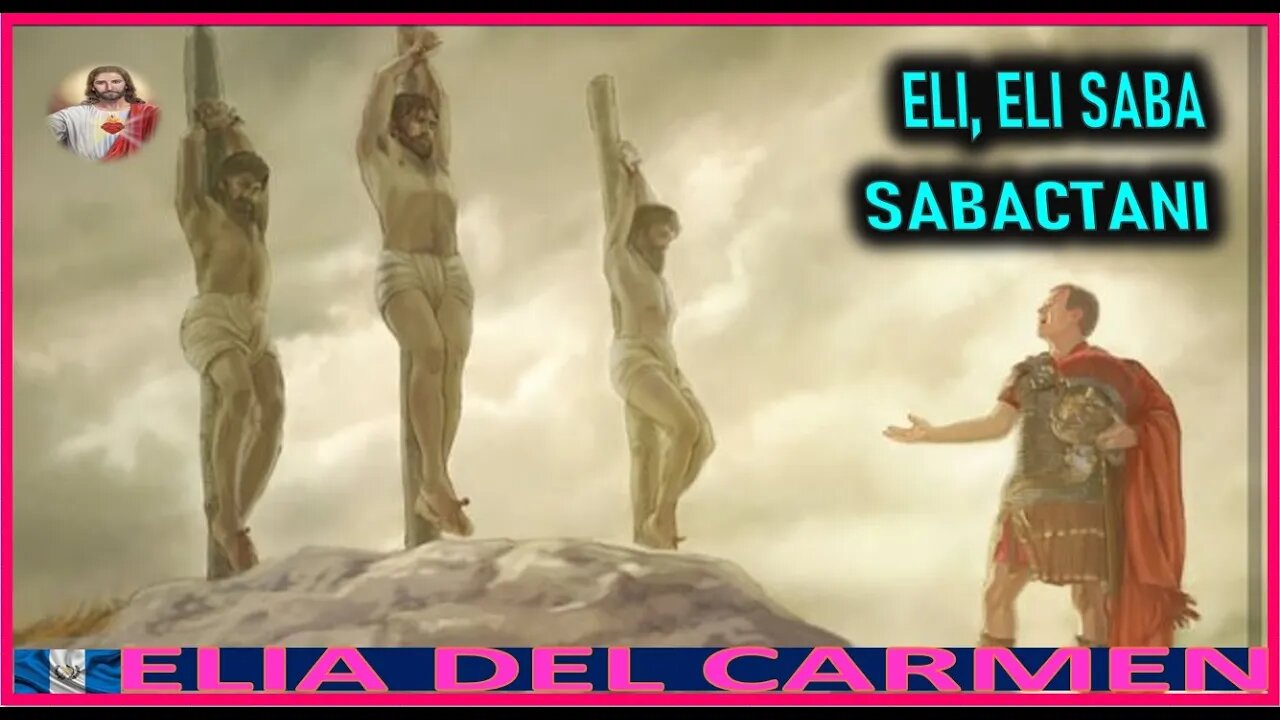 ELI, ELI SABA, SABACTANI - MENSAJE DE JESUCRITO AGONIZANTE A ELIA DEL CARMEN