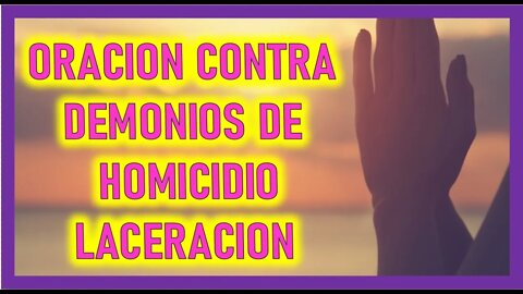 ORACION CONTRA DEMONIOS DE HOMICIDIO LACERACION