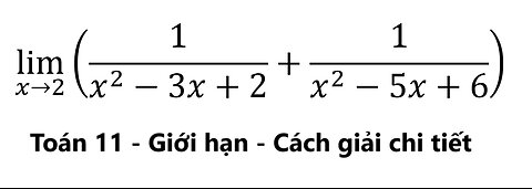 Toán 11: Giới hạn: lim(x→2) ⁡(1/(x^2-3x+2)+1/(x^2-5x+6)) - Cách giải chi tiết