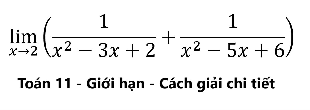 Toán 11: Giới hạn: lim(x→2) ⁡(1/(x^2-3x+2)+1/(x^2-5x+6)) - Cách giải chi tiết