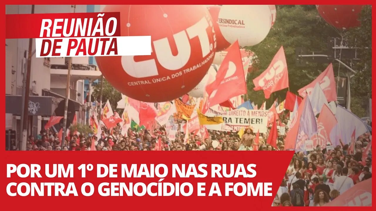 Por um 1º de maio nas ruas contra o genocídio e a fome - Reunião de Pauta nº 705 - 12/04/21