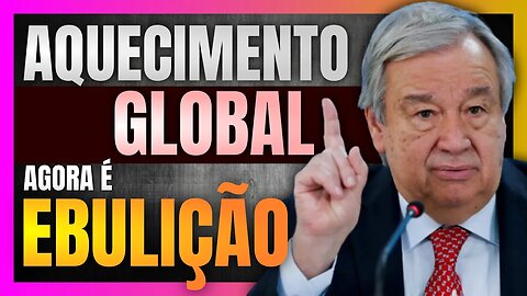 Secretário Geral da ONU faz previsão catastrófica EBULIÇÃO GLOBAL