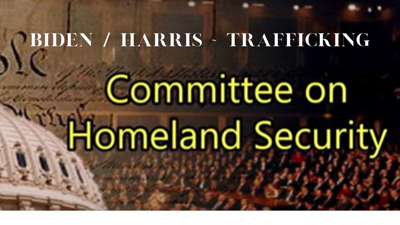 HOMELAND SECURITY HEARING ~ BIDEN/HARRIS TRAFFICKING