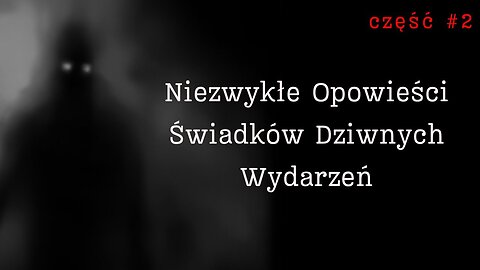 Niezwykłe Opowieści Świadków Dziwnych Wydarzeń - Część 2