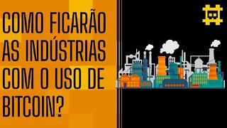 Como ficariam as indústrias em um mundo hiperbitcoinizado? - [CORTE]