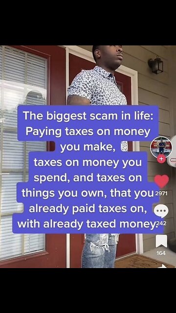 The biggest scam in life: Paying taxes on money you make, taxes on money you spend...