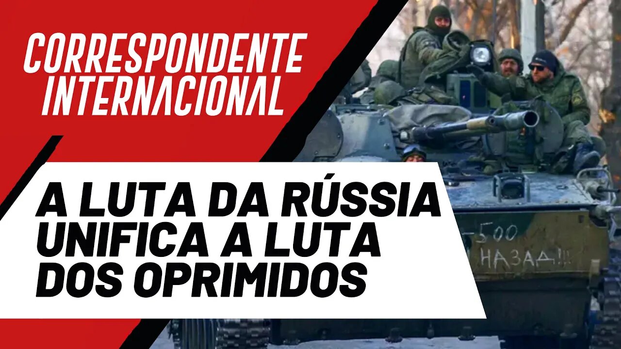 A luta da Rússia unifica a luta dos oprimidos - Correspondente Internacional nº 91 - 21/04/22