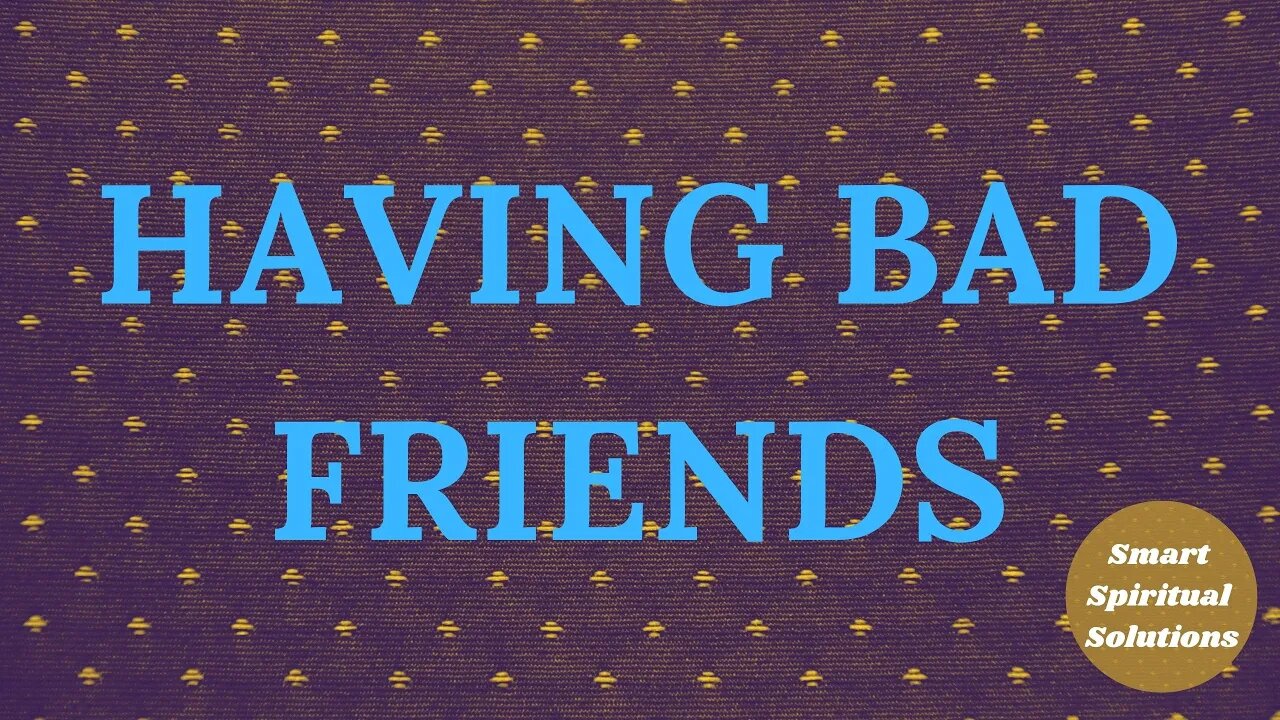 Having Bad Friends | Smart Spiritual Solutions