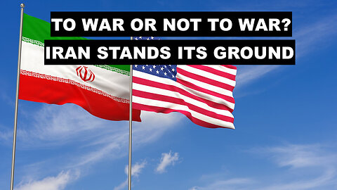 TO WAR OR NOT TO WAR? IRAN STANDS ITS GROUND