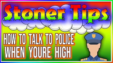 STONER TIPS #37: HOW TO TALK TO COPS WHEN YOUR HIGH!