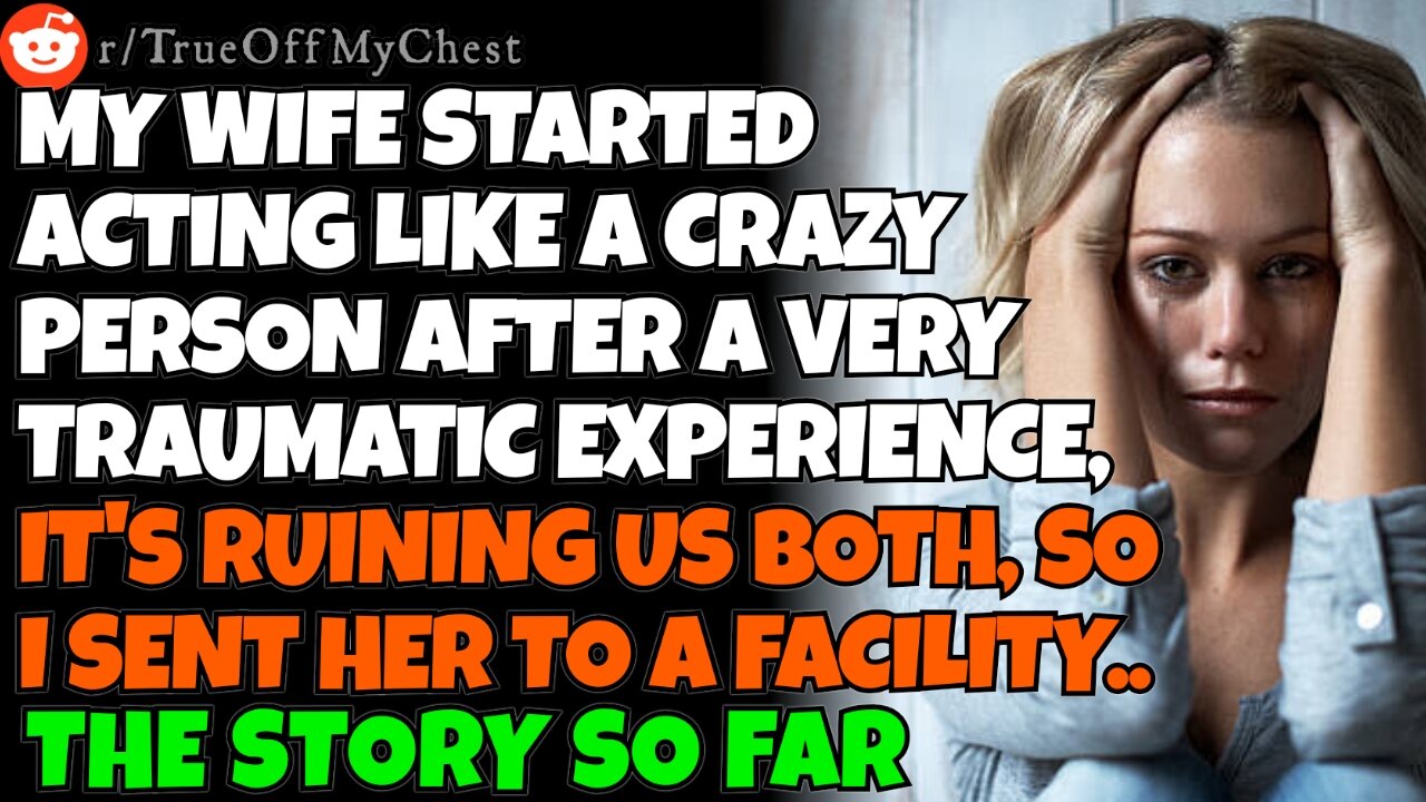 Wife started acting CRAZY after a traumatic experience. It's ruining us, so I sent her to a facility